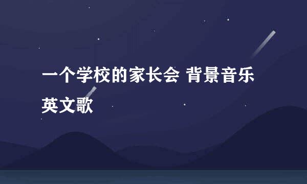 一个学校的家长会 背景音乐 英文歌