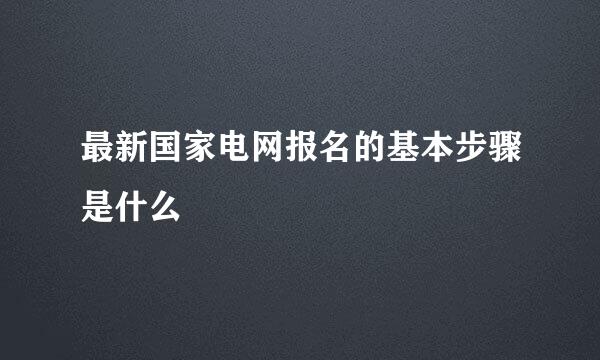 最新国家电网报名的基本步骤是什么