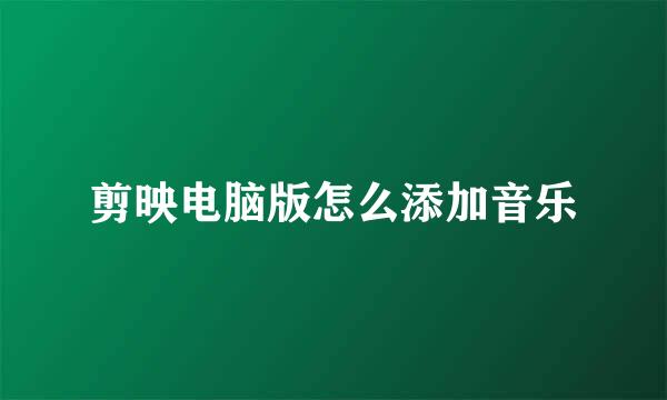 剪映电脑版怎么添加音乐