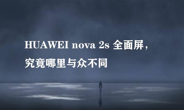 HUAWEI nova 2s 全面屏，究竟哪里与众不同