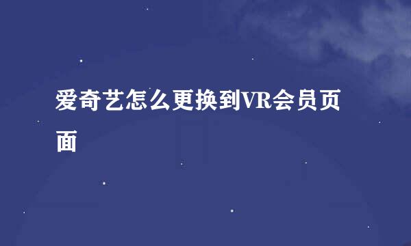 爱奇艺怎么更换到VR会员页面