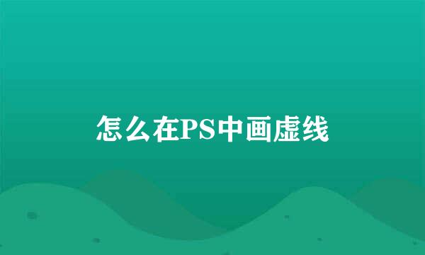 怎么在PS中画虚线