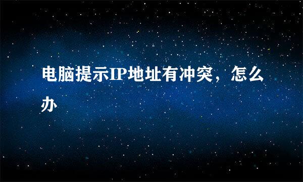 电脑提示IP地址有冲突，怎么办