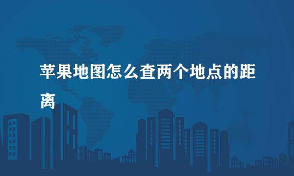 苹果地图怎么查两个地点的距离