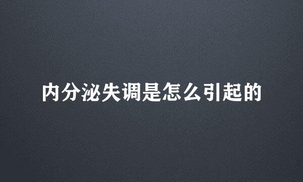 内分泌失调是怎么引起的