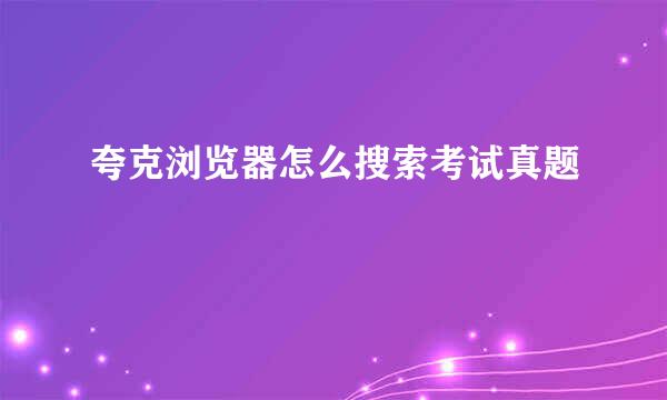 夸克浏览器怎么搜索考试真题