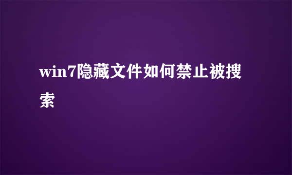 win7隐藏文件如何禁止被搜索