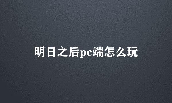 明日之后pc端怎么玩