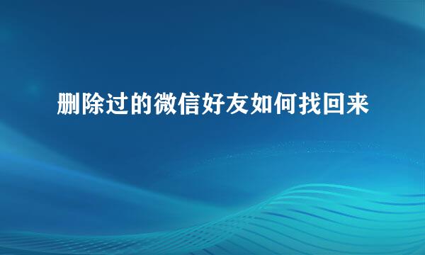 删除过的微信好友如何找回来