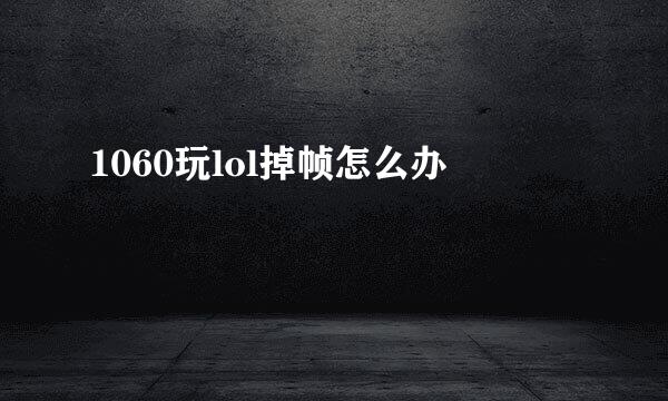 1060玩lol掉帧怎么办