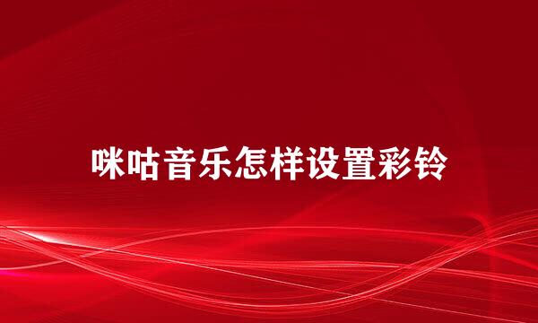 咪咕音乐怎样设置彩铃