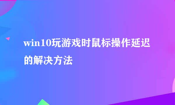 win10玩游戏时鼠标操作延迟的解决方法