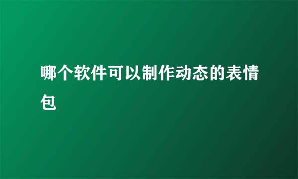哪个软件可以制作动态的表情包