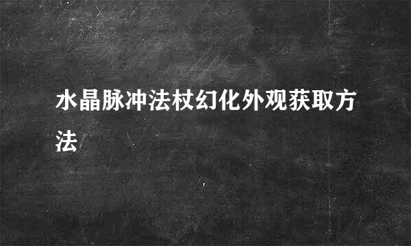 水晶脉冲法杖幻化外观获取方法