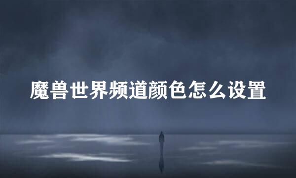 魔兽世界频道颜色怎么设置