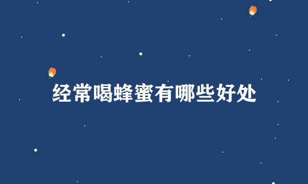 经常喝蜂蜜有哪些好处