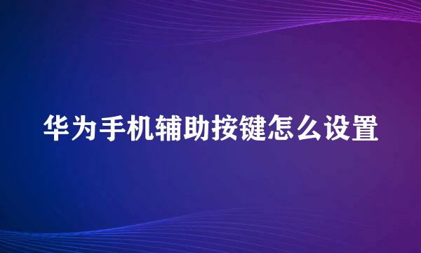 华为手机辅助按键怎么设置