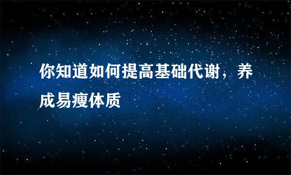 你知道如何提高基础代谢，养成易瘦体质