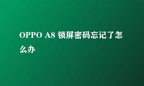 OPPO A8 锁屏密码忘记了怎么办