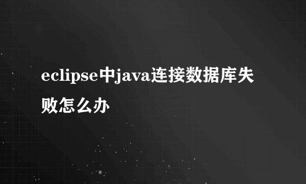 eclipse中java连接数据库失败怎么办