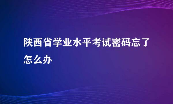 陕西省学业水平考试密码忘了怎么办
