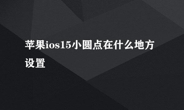 苹果ios15小圆点在什么地方设置