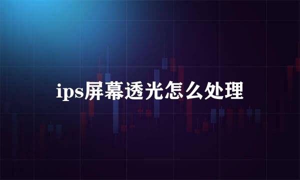 ips屏幕透光怎么处理