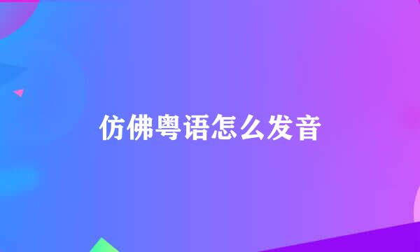 仿佛粤语怎么发音