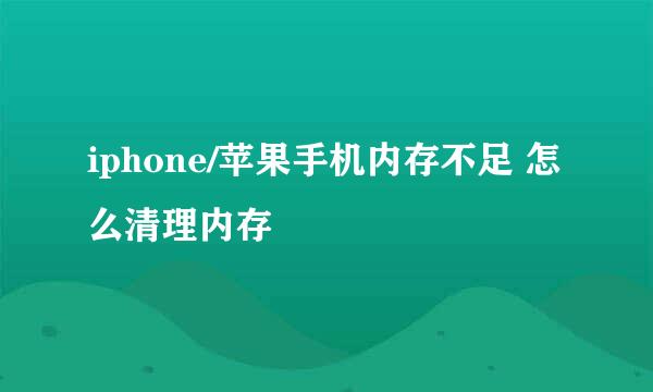 iphone/苹果手机内存不足 怎么清理内存