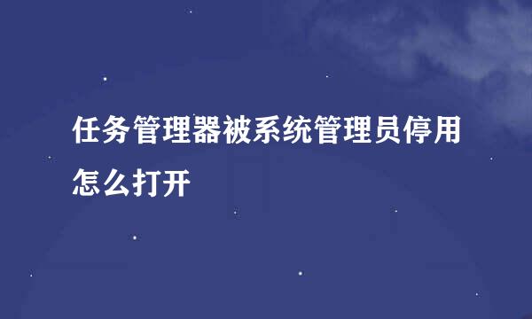 任务管理器被系统管理员停用怎么打开