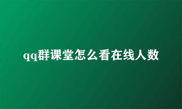 qq群课堂怎么看在线人数
