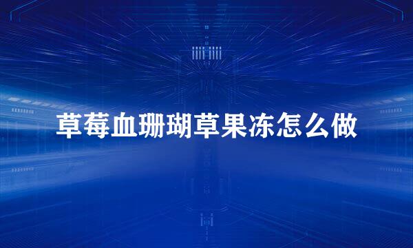 草莓血珊瑚草果冻怎么做