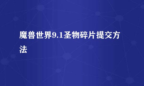 魔兽世界9.1圣物碎片提交方法