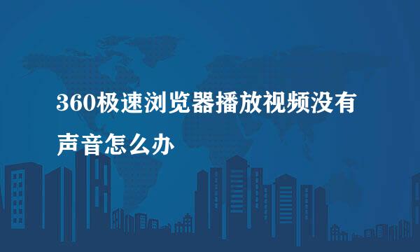 360极速浏览器播放视频没有声音怎么办