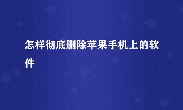 怎样彻底删除苹果手机上的软件