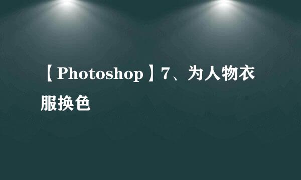 【Photoshop】7、为人物衣服换色