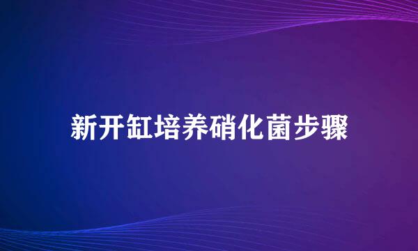 新开缸培养硝化菌步骤