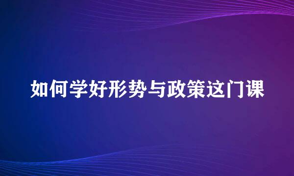 如何学好形势与政策这门课