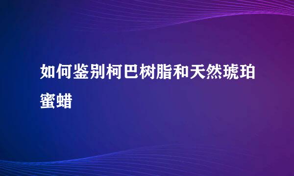 如何鉴别柯巴树脂和天然琥珀蜜蜡