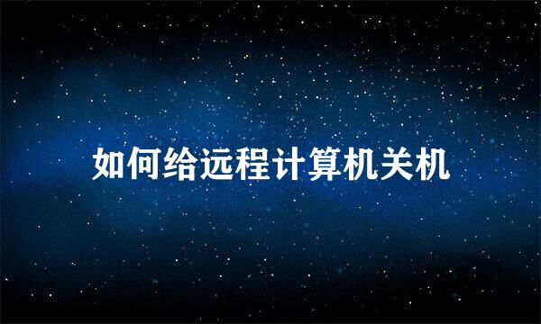如何给远程计算机关机