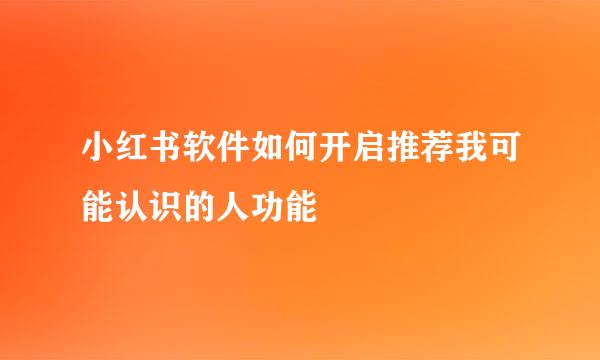 小红书软件如何开启推荐我可能认识的人功能