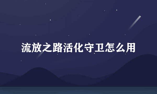 流放之路活化守卫怎么用