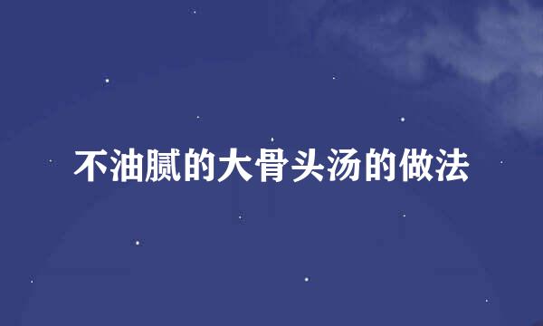不油腻的大骨头汤的做法