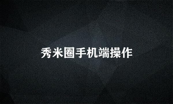 秀米圈手机端操作