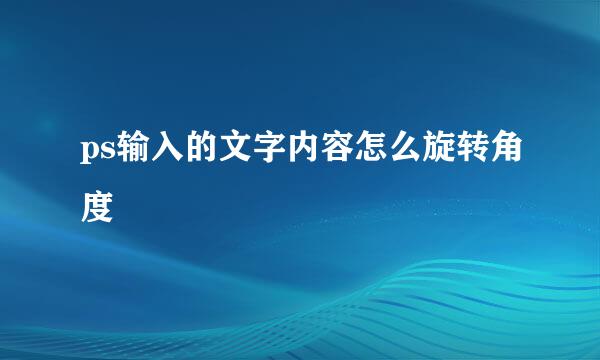 ps输入的文字内容怎么旋转角度