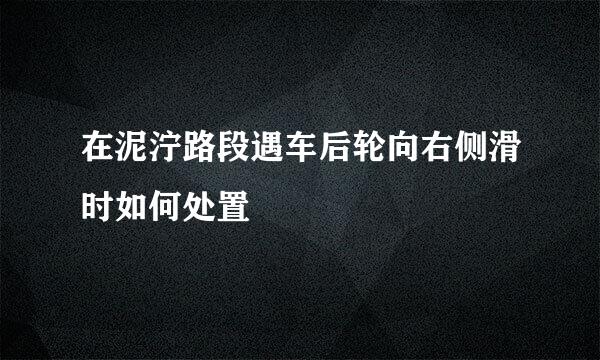 在泥泞路段遇车后轮向右侧滑时如何处置