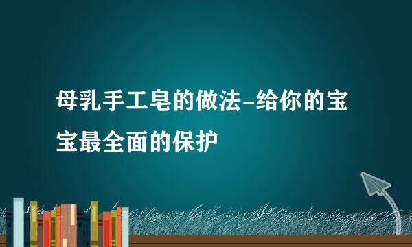 母乳手工皂的做法-给你的宝宝最全面的保护