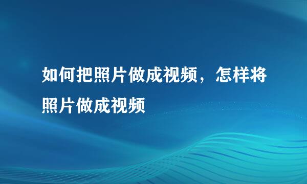 如何把照片做成视频，怎样将照片做成视频