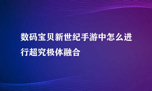 数码宝贝新世纪手游中怎么进行超究极体融合