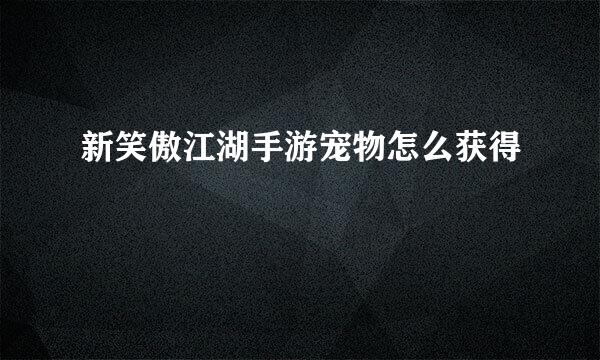 新笑傲江湖手游宠物怎么获得